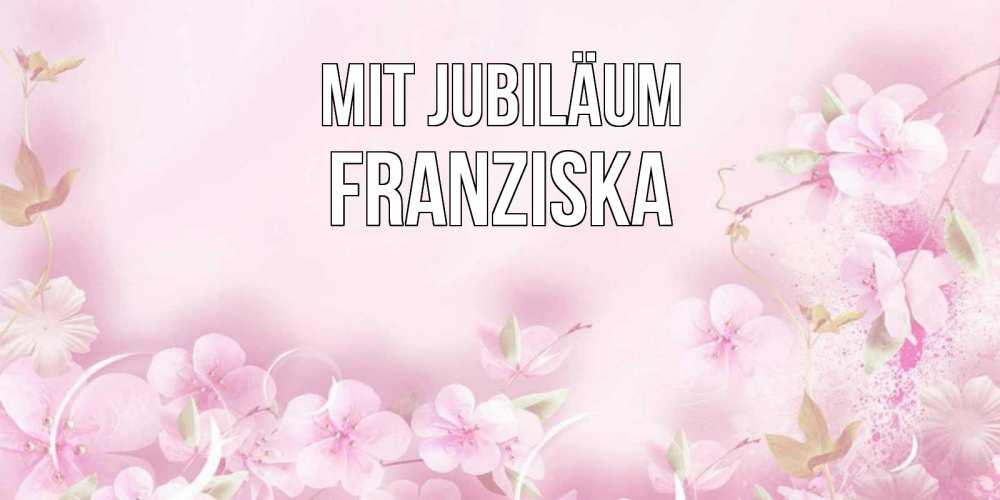 Открытка на каждый день с именем, Franziska Mit Jubiläum нежные цветы Прикольная открытка с пожеланием онлайн скачать бесплатно 