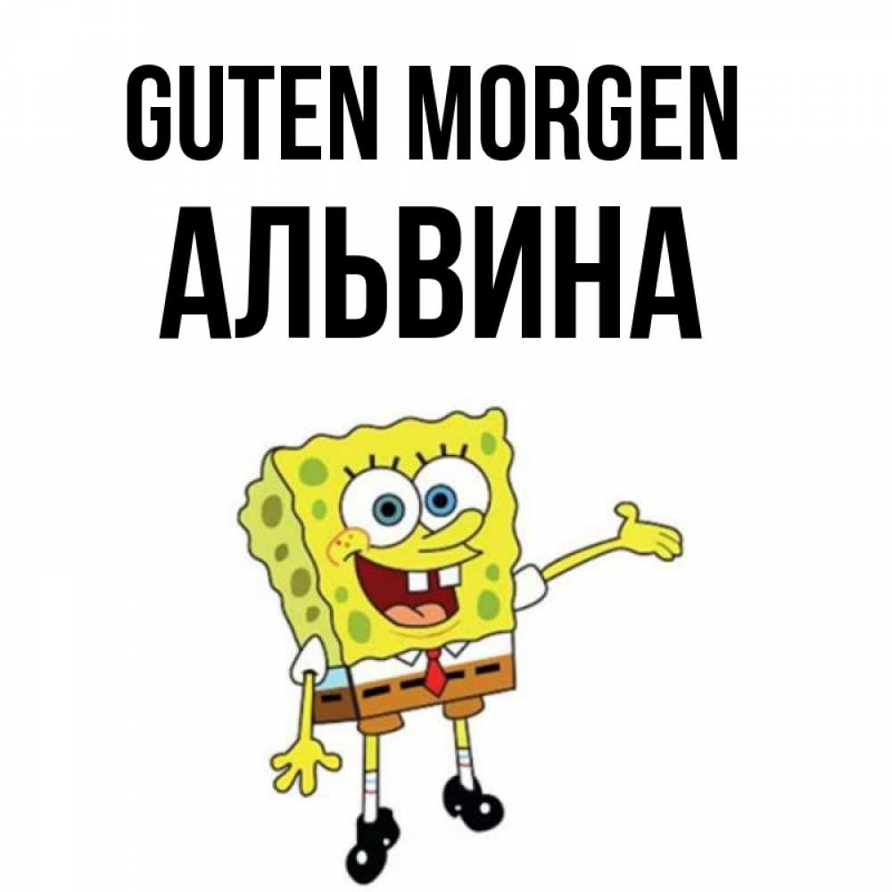 Открытка на каждый день с именем, Альвина Guten Morgen губка боб улыбается Прикольная открытка с пожеланием онлайн скачать бесплатно 