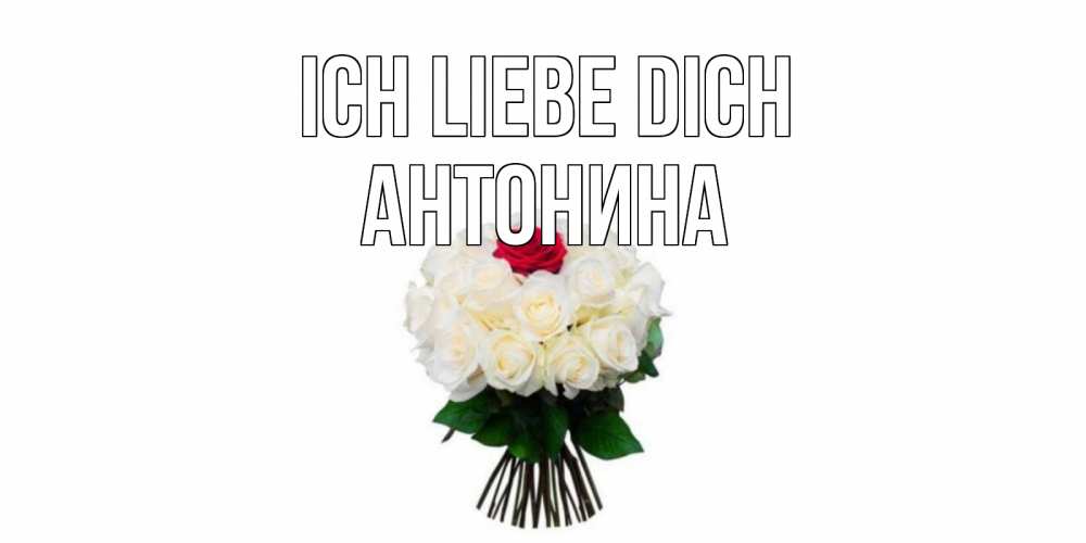 Открытка на каждый день с именем, Антонина Ich liebe dich единственная Прикольная открытка с пожеланием онлайн скачать бесплатно 
