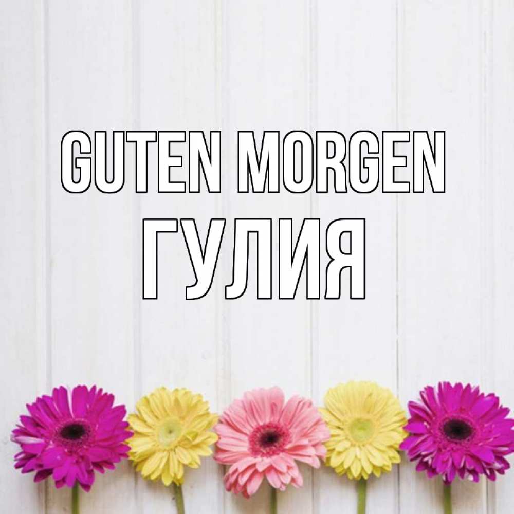 Открытка на каждый день с именем, Гулия Guten Morgen красный желтый и розовый цветок Прикольная открытка с пожеланием онлайн скачать бесплатно 