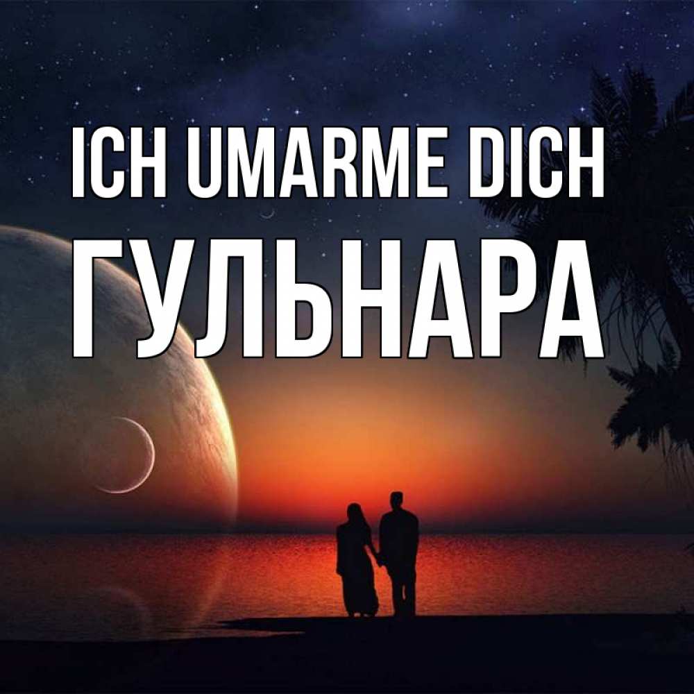 Открытка на каждый день с именем, Гульнара Ich umarme dich восход спутников Прикольная открытка с пожеланием онлайн скачать бесплатно 