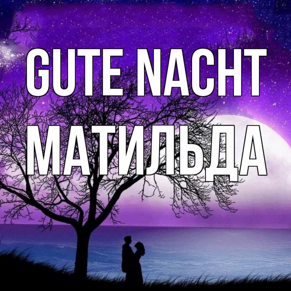 Открытка на каждый день с именем, Матильда Gute Nacht огромная луна и парочка Прикольная открытка с пожеланием онлайн скачать бесплатно 