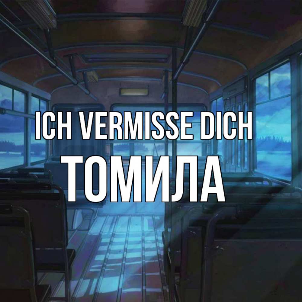 Открытка на каждый день с именем, Томила Ich vermisse dich тоска Прикольная открытка с пожеланием онлайн скачать бесплатно 
