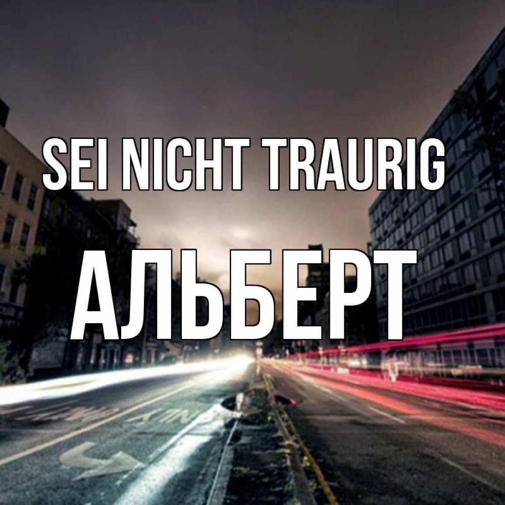 Открытка на каждый день с именем, Альберт Sei nicht traurig съемка ночью Прикольная открытка с пожеланием онлайн скачать бесплатно 
