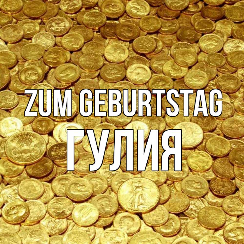 Открытка на каждый день с именем, Гулия Zum Geburtstag с пожеланием разбогатеть Прикольная открытка с пожеланием онлайн скачать бесплатно 