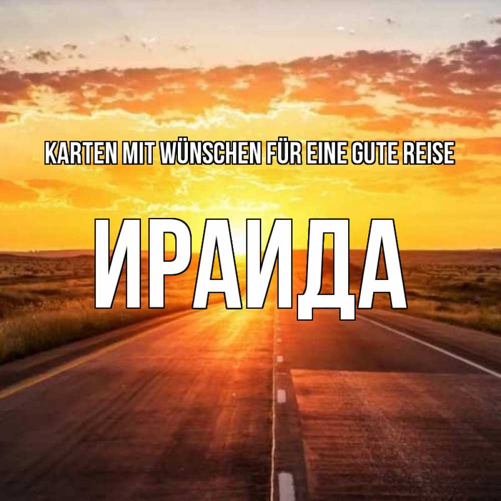 Открытка на каждый день с именем, Ираида Karten mit Wünschen für eine gute Reise солнечный свет, закат Прикольная открытка с пожеланием онлайн скачать бесплатно 