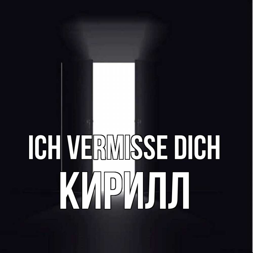 Открытка на каждый день с именем, Кирилл Ich vermisse dich дверь и свет Прикольная открытка с пожеланием онлайн скачать бесплатно 