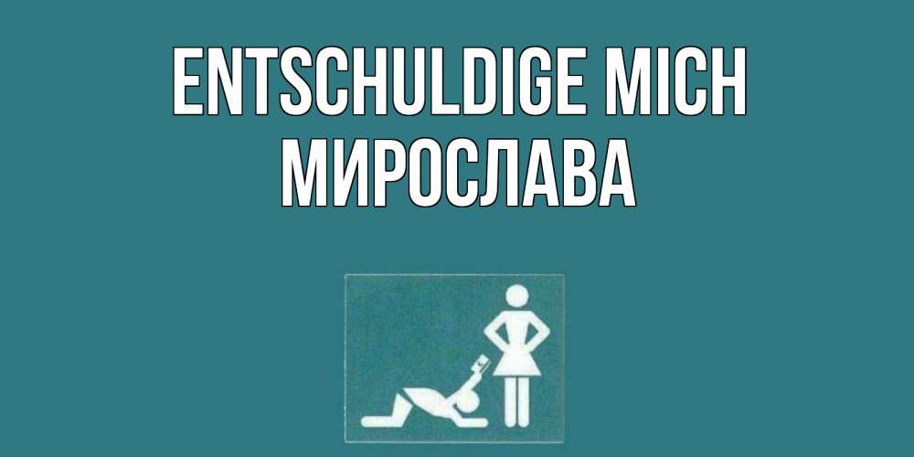 Открытка на каждый день с именем, Мирослава Entschuldige mich прости Прикольная открытка с пожеланием онлайн скачать бесплатно 