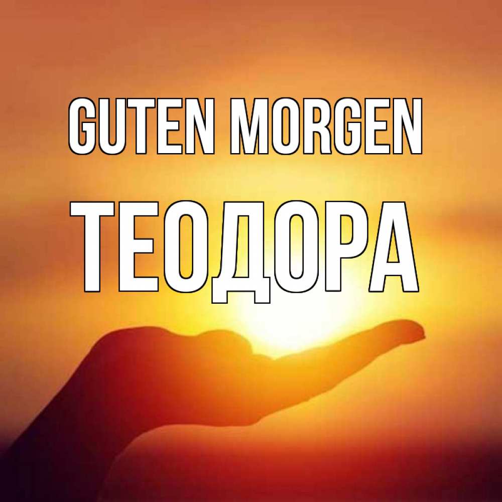 Открытка на каждый день с именем, Теодора Guten Morgen ладошка и закат Прикольная открытка с пожеланием онлайн скачать бесплатно 