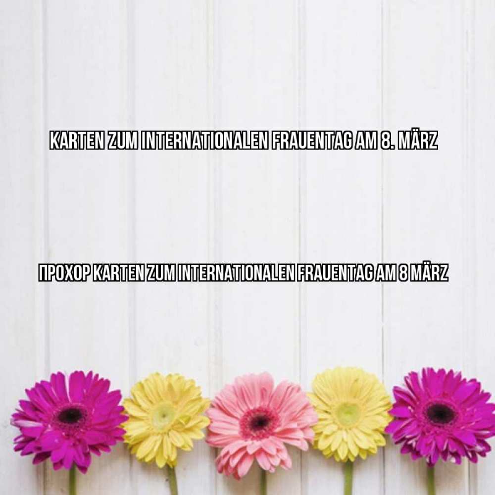 Открытка на каждый день с именем, Прохор Karten zum Internationalen Frauentag am 8. März женщинам 1 Прикольная открытка с пожеланием онлайн скачать бесплатно 