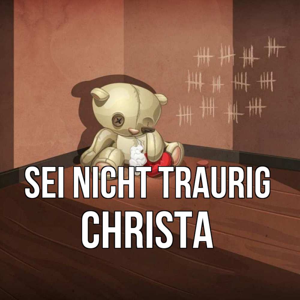 Открытка на каждый день с именем, Christa Sei nicht traurig мишку бросила хозяйка Прикольная открытка с пожеланием онлайн скачать бесплатно 