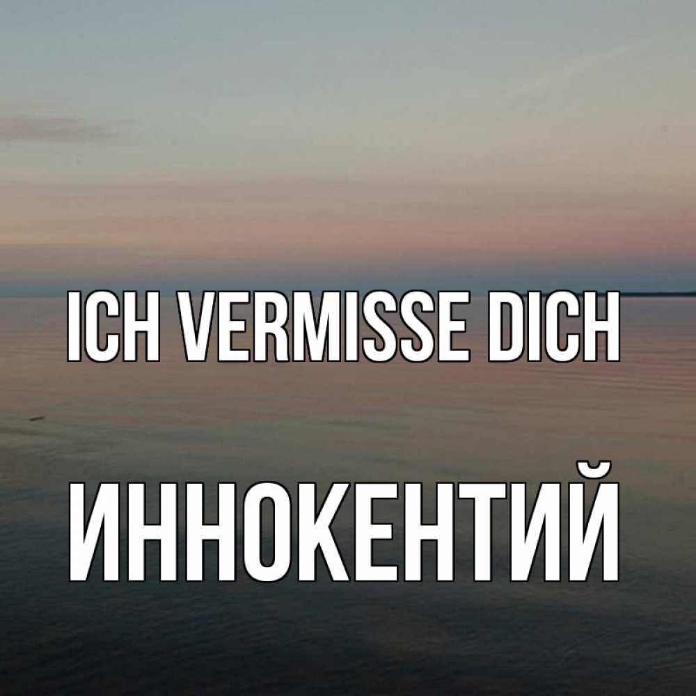 Открытка на каждый день с именем, Иннокентий Ich vermisse dich пусто Прикольная открытка с пожеланием онлайн скачать бесплатно 