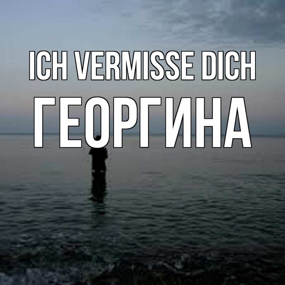Открытка на каждый день с именем, Георгина Ich vermisse dich скука Прикольная открытка с пожеланием онлайн скачать бесплатно 
