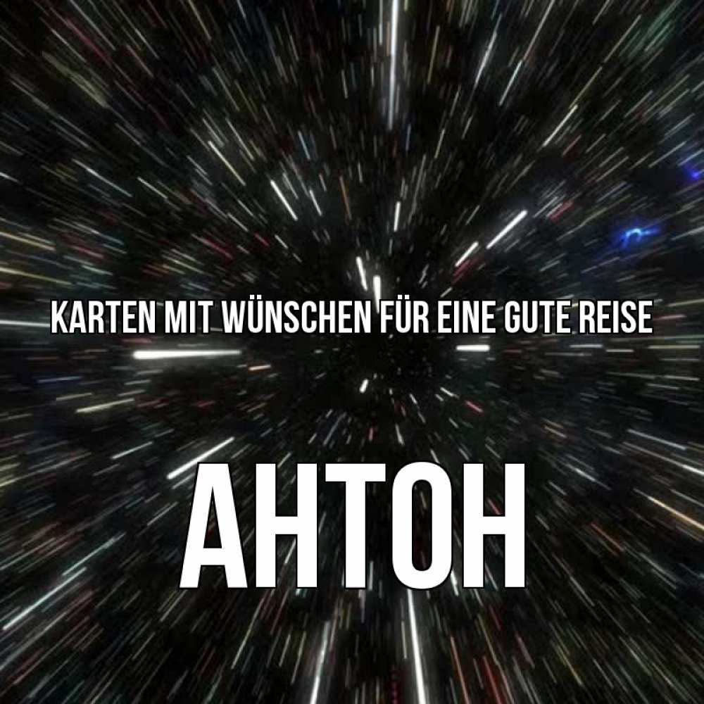 Открытка на каждый день с именем, Антон Karten mit Wünschen für eine gute Reise туннель Прикольная открытка с пожеланием онлайн скачать бесплатно 