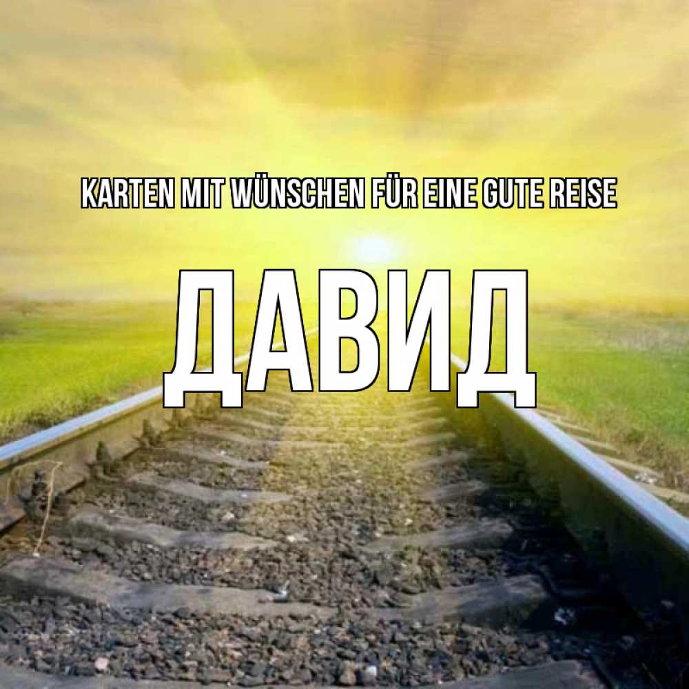 Открытка на каждый день с именем, Давид Karten mit Wünschen für eine gute Reise красивая железная дорога Прикольная открытка с пожеланием онлайн скачать бесплатно 