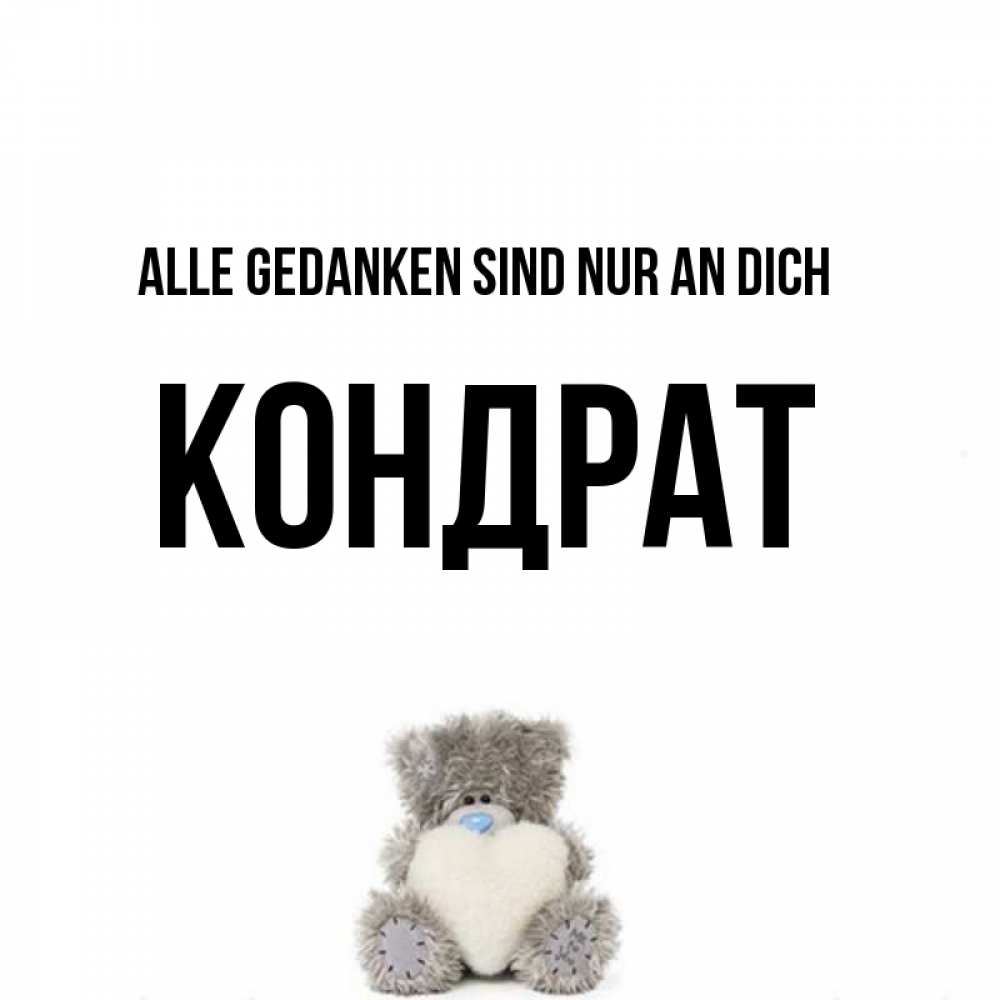 Открытка на каждый день с именем, Кондрат Alle Gedanken sind nur an dich тедди с сердечком для любимой Прикольная открытка с пожеланием онлайн скачать бесплатно 