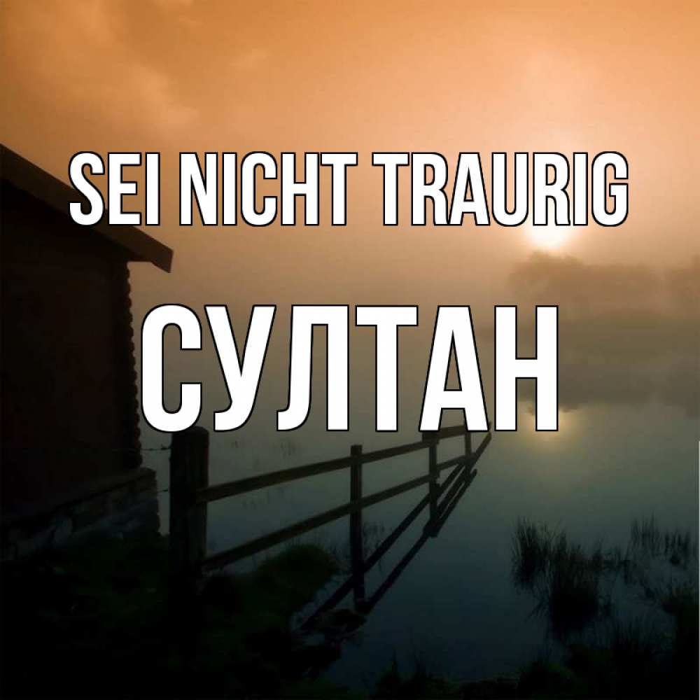 Открытка на каждый день с именем, Султан Sei nicht traurig дом у озера Прикольная открытка с пожеланием онлайн скачать бесплатно 