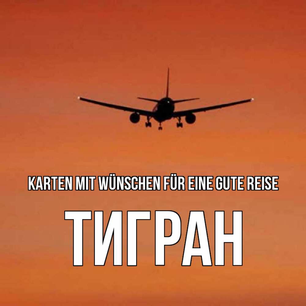 Открытка на каждый день с именем, Тигран Karten mit Wünschen für eine gute Reise силуэт самолета Прикольная открытка с пожеланием онлайн скачать бесплатно 