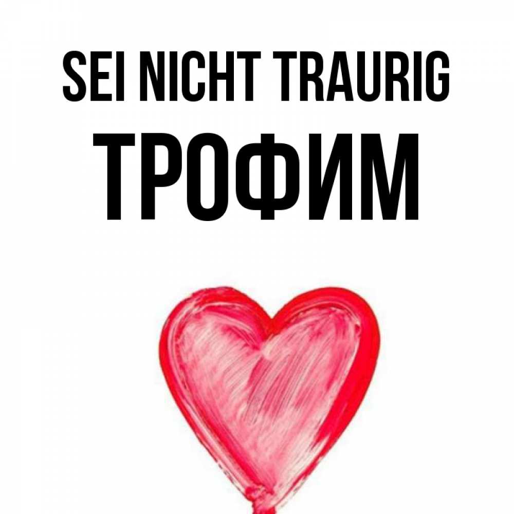 Открытка на каждый день с именем, Трофим Sei nicht traurig сердечко Прикольная открытка с пожеланием онлайн скачать бесплатно 