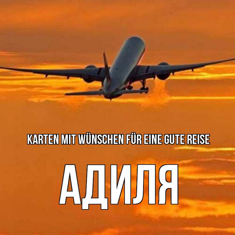 Открытка на каждый день с именем, Адиля Karten mit Wünschen für eine gute Reise оранжевое небо Прикольная открытка с пожеланием онлайн скачать бесплатно 