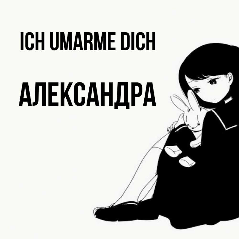 Открытка на каждый день с именем, Александра Ich umarme dich чернобелая картнка Прикольная открытка с пожеланием онлайн скачать бесплатно 