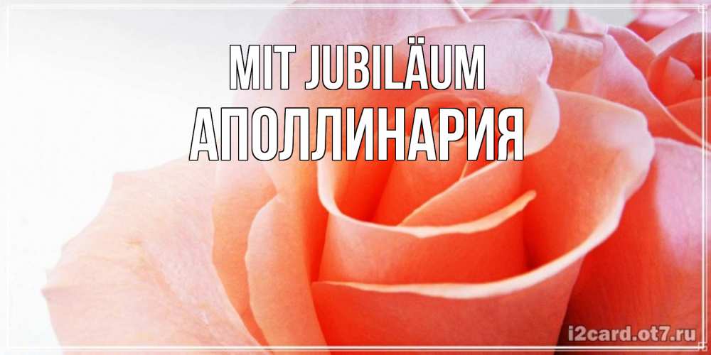Открытка на каждый день с именем, Аполлинария Mit Jubiläum розы для поздравления с днем рождения Прикольная открытка с пожеланием онлайн скачать бесплатно 