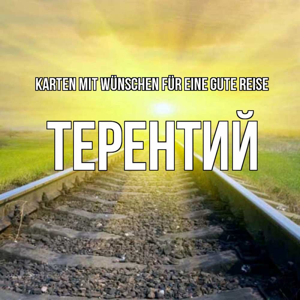 Открытка на каждый день с именем, Терентий Karten mit Wünschen für eine gute Reise красивая железная дорога Прикольная открытка с пожеланием онлайн скачать бесплатно 