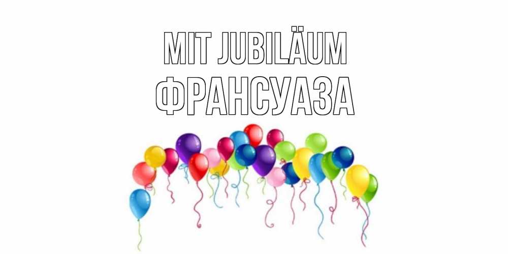Открытка на каждый день с именем, Франсуаза Mit Jubiläum Воздушные шары, ленты Прикольная открытка с пожеланием онлайн скачать бесплатно 