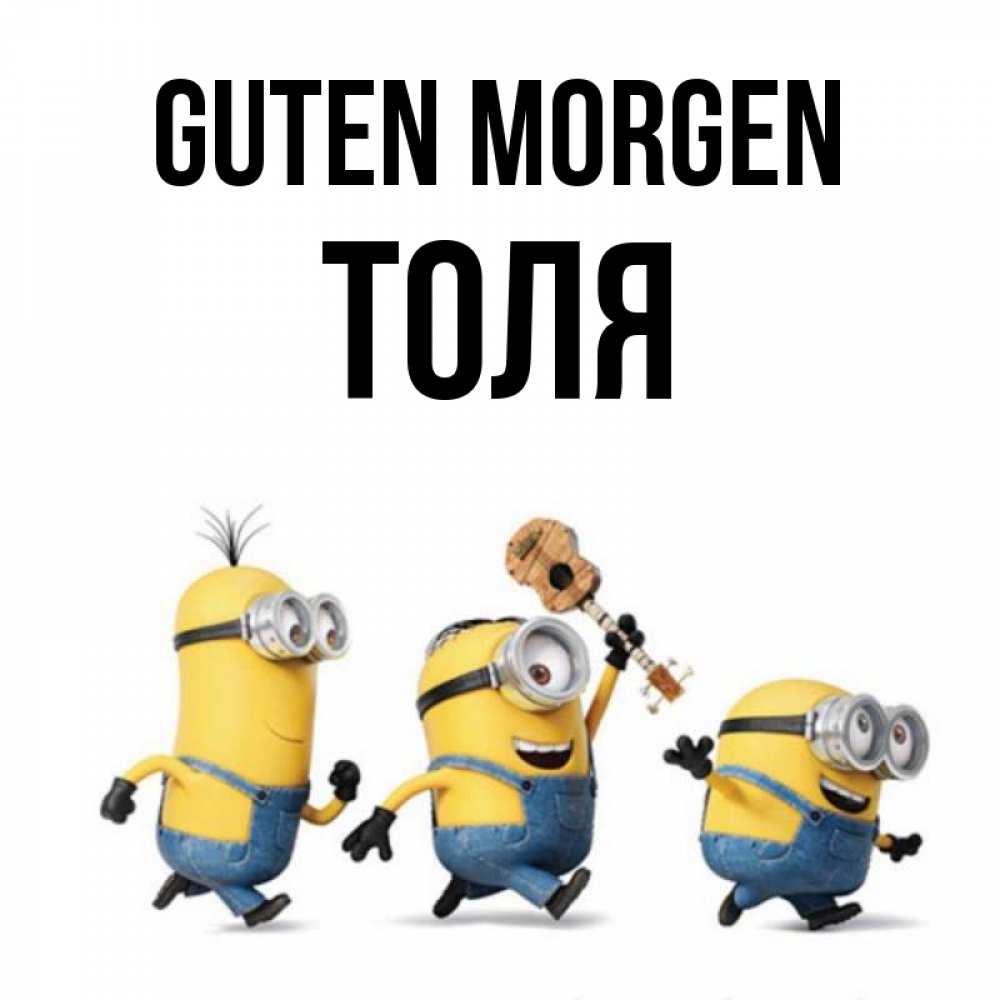 Открытка на каждый день с именем, Толя Guten Morgen миньоны и прекрасное утро Прикольная открытка с пожеланием онлайн скачать бесплатно 