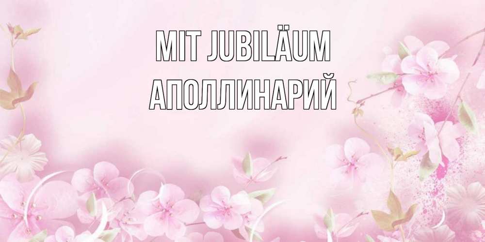 Открытка на каждый день с именем, Аполлинарий Mit Jubiläum нежные цветы Прикольная открытка с пожеланием онлайн скачать бесплатно 