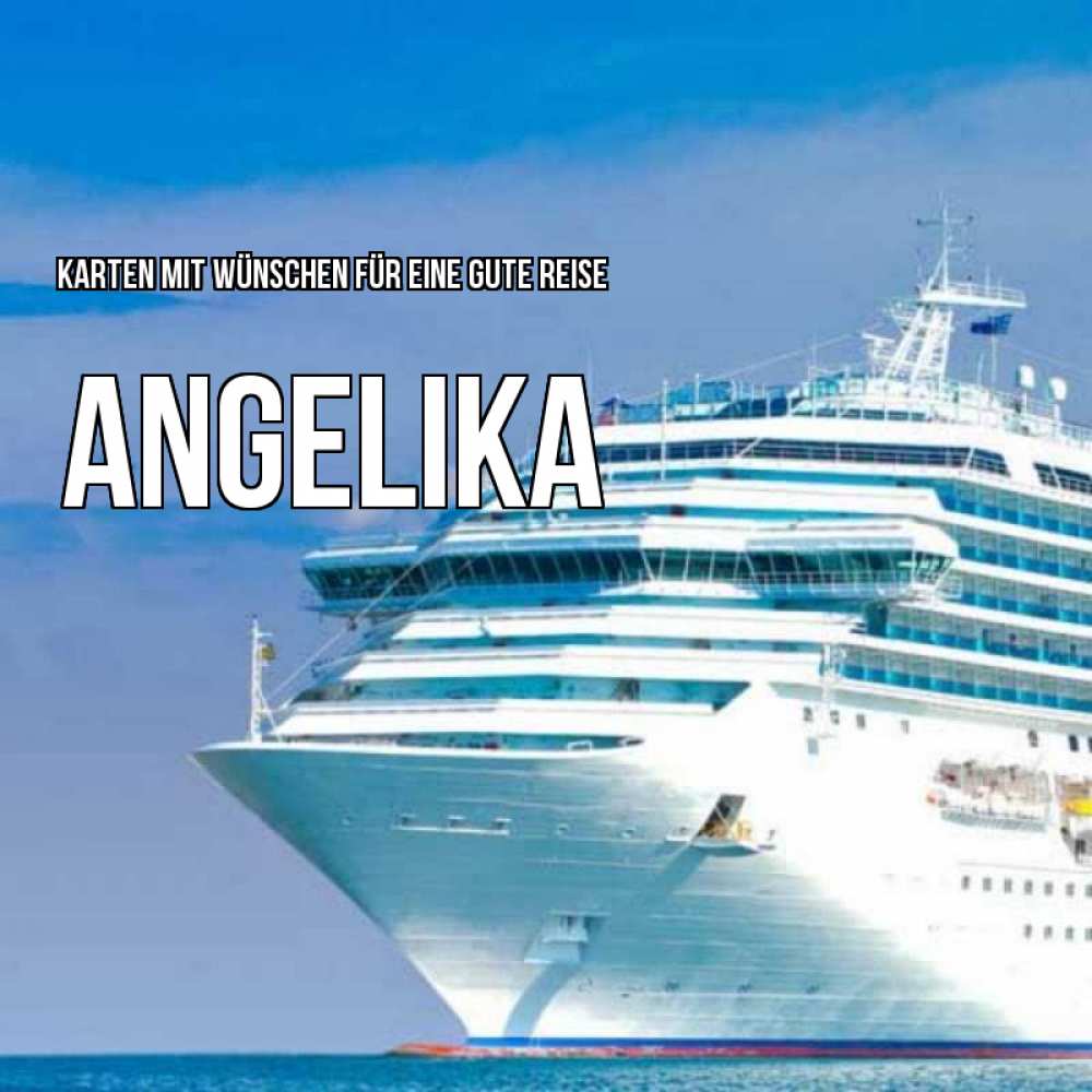 Открытка на каждый день с именем, Angelika Karten mit Wünschen für eine gute Reise огромный лайнер Прикольная открытка с пожеланием онлайн скачать бесплатно 
