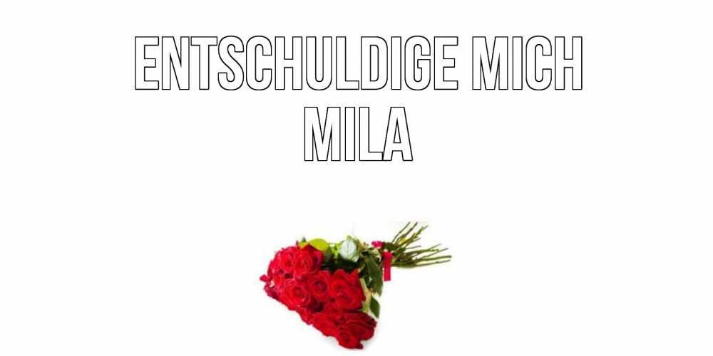 Открытка на каждый день с именем, Mila Entschuldige mich розы Прикольная открытка с пожеланием онлайн скачать бесплатно 