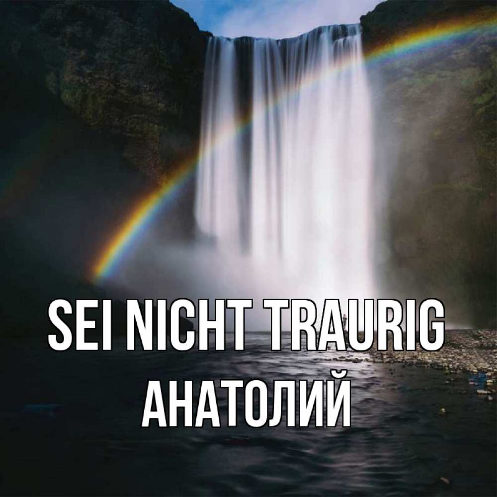 Открытка на каждый день с именем, Анатолий Sei nicht traurig речка и  огромный водопад Прикольная открытка с пожеланием онлайн скачать бесплатно 