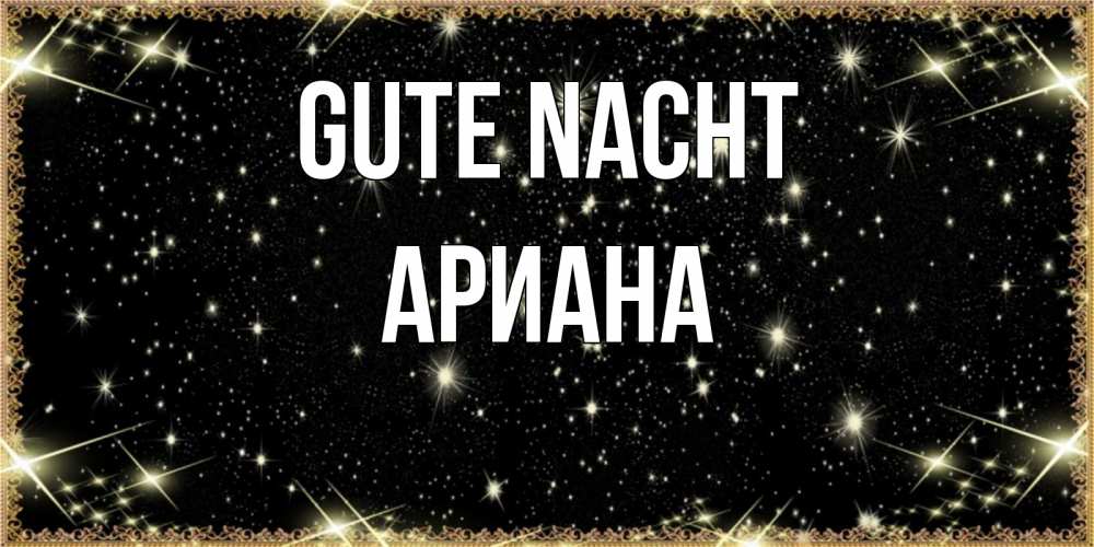 Открытка на каждый день с именем, Ариана Gute Nacht засыпаем под звездами Прикольная открытка с пожеланием онлайн скачать бесплатно 