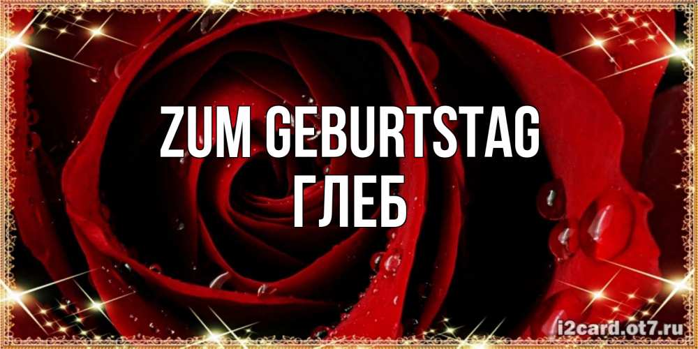 Открытка на каждый день с именем, Глеб Zum Geburtstag цветок в росе на день рождения Прикольная открытка с пожеланием онлайн скачать бесплатно 