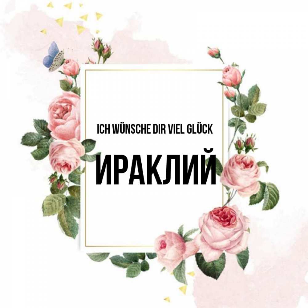 Открытка на каждый день с именем, Ираклий Ich wünsche dir viel Glück розовые розы Прикольная открытка с пожеланием онлайн скачать бесплатно 