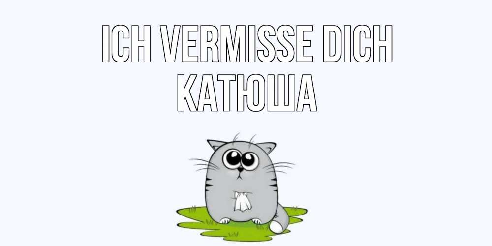 Открытка на каждый день с именем, Катюша Ich vermisse dich открытки с котиками я по тебе скучаю с именем Прикольная открытка с пожеланием онлайн скачать бесплатно 