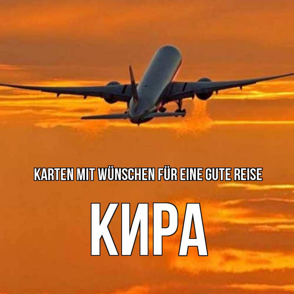 Открытка на каждый день с именем, Кира Karten mit Wünschen für eine gute Reise оранжевое небо Прикольная открытка с пожеланием онлайн скачать бесплатно 