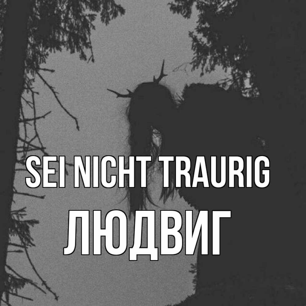 Открытка на каждый день с именем, Людвиг Sei nicht traurig чудище лесное Прикольная открытка с пожеланием онлайн скачать бесплатно 