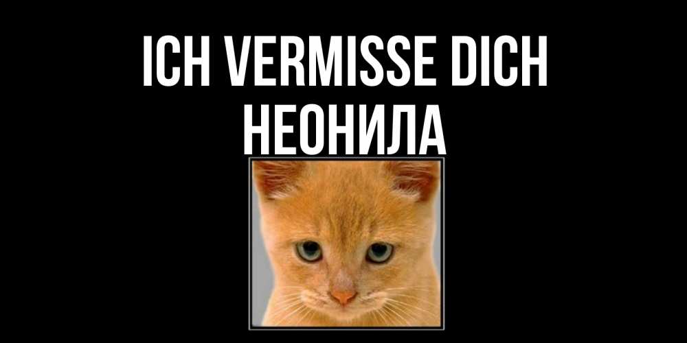 Открытка на каждый день с именем, Неонила Ich vermisse dich открытки рыжий котенок скучает по тебе Прикольная открытка с пожеланием онлайн скачать бесплатно 