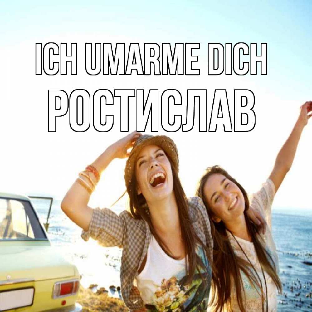Открытка на каждый день с именем, Ростислав Ich umarme dich веселые девушки Прикольная открытка с пожеланием онлайн скачать бесплатно 