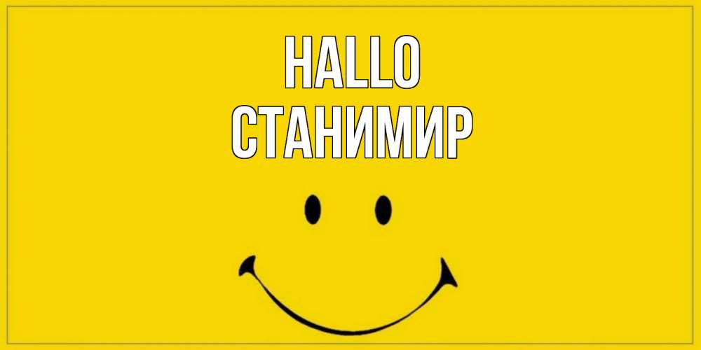Открытка на каждый день с именем, Станимир Hallo смайл Прикольная открытка с пожеланием онлайн скачать бесплатно 