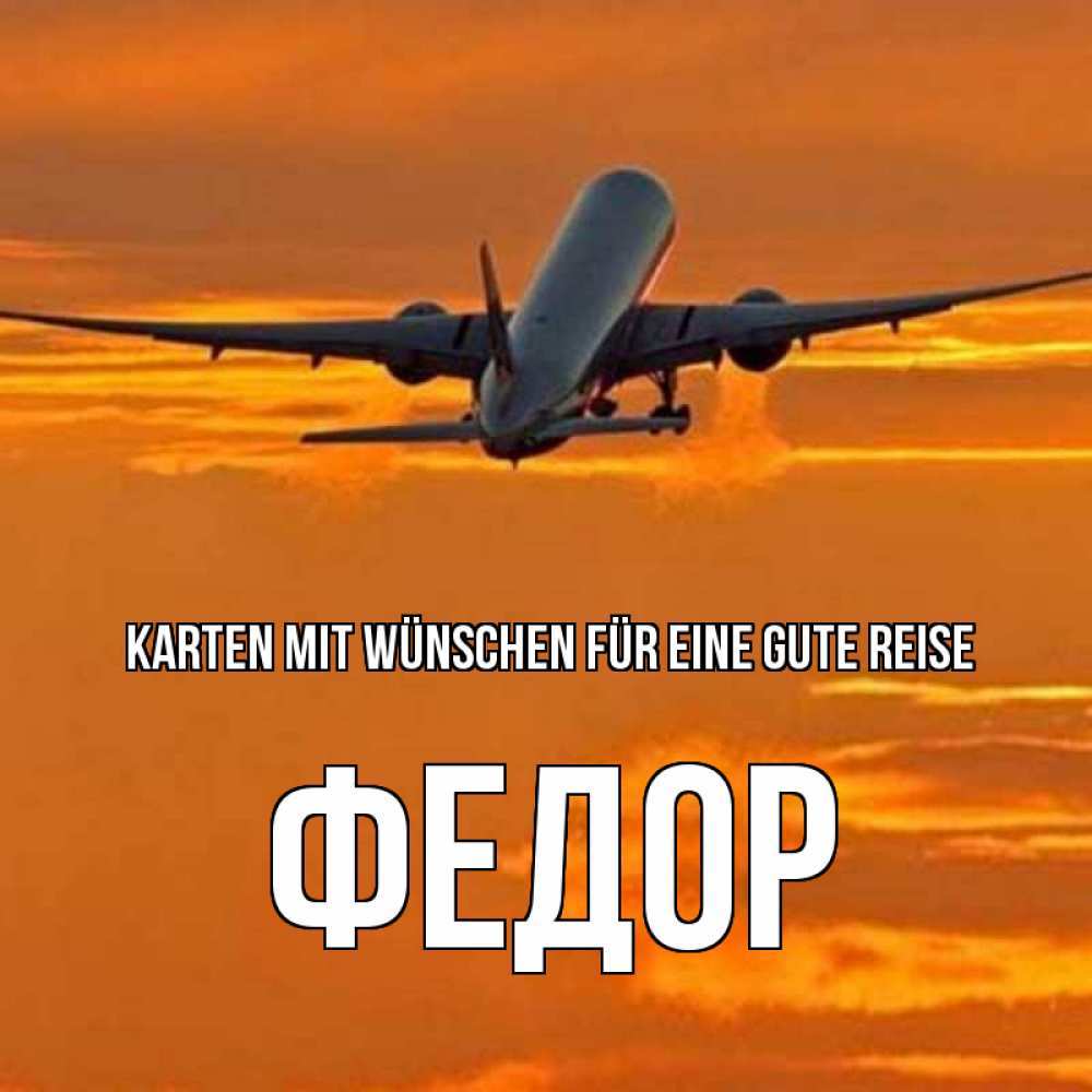 Открытка на каждый день с именем, Федор Karten mit Wünschen für eine gute Reise оранжевое небо Прикольная открытка с пожеланием онлайн скачать бесплатно 