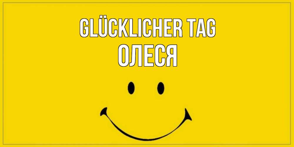 Открытка на каждый день с именем, Олеся Glücklicher Tag улыбка Прикольная открытка с пожеланием онлайн скачать бесплатно 