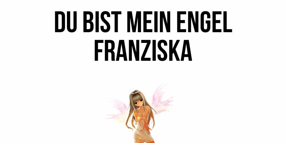Открытка на каждый день с именем, Franziska Du bist mein Engel ангел, аниме Прикольная открытка с пожеланием онлайн скачать бесплатно 