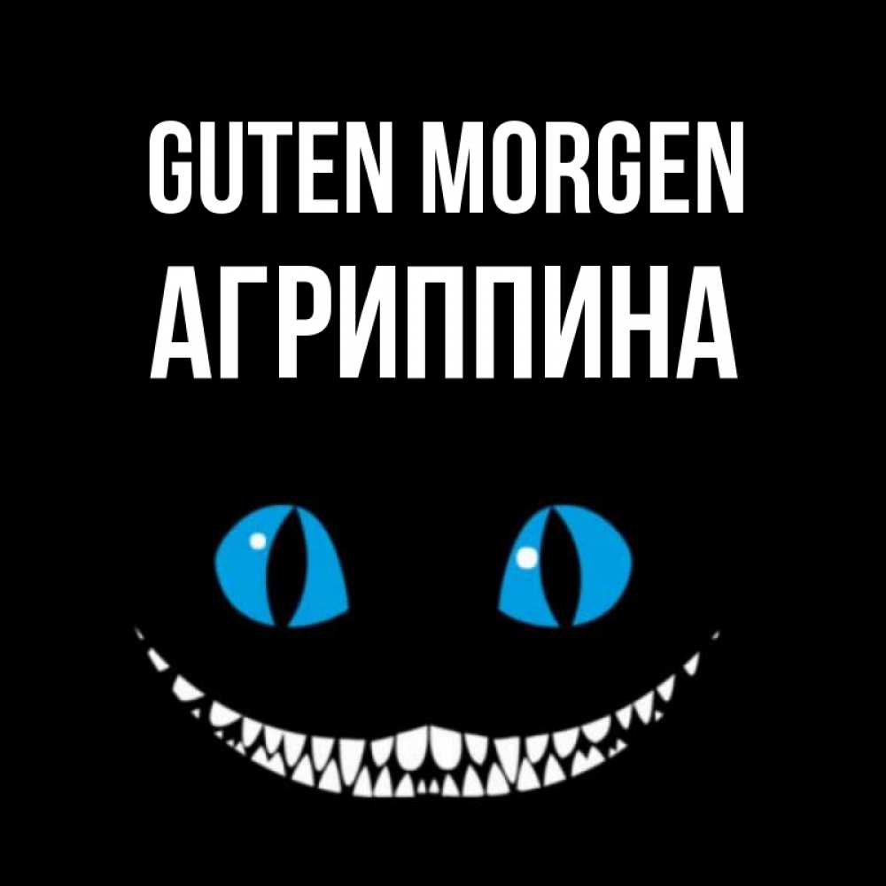 Открытка на каждый день с именем, Агриппина Guten Morgen голубые глаза и зубки Прикольная открытка с пожеланием онлайн скачать бесплатно 