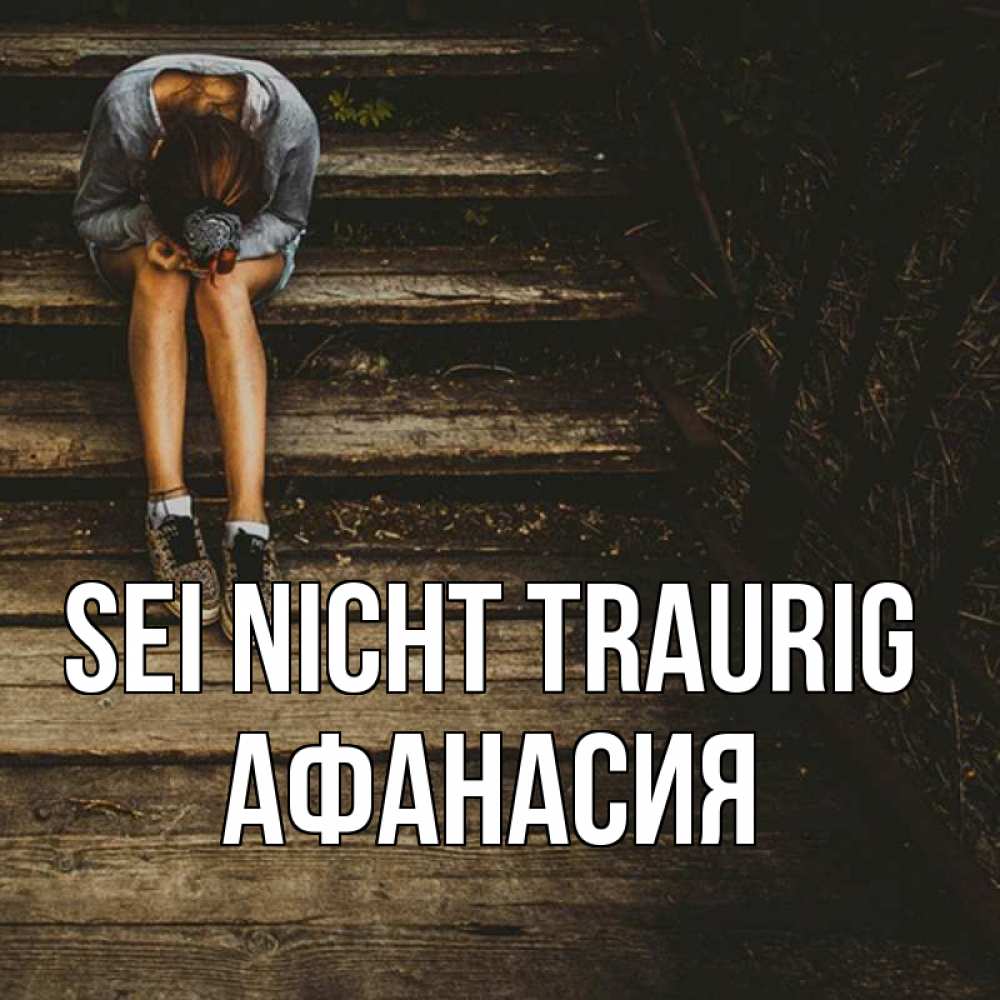 Открытка на каждый день с именем, Афанасия Sei nicht traurig девушка сидит на деревянных ступеньках Прикольная открытка с пожеланием онлайн скачать бесплатно 