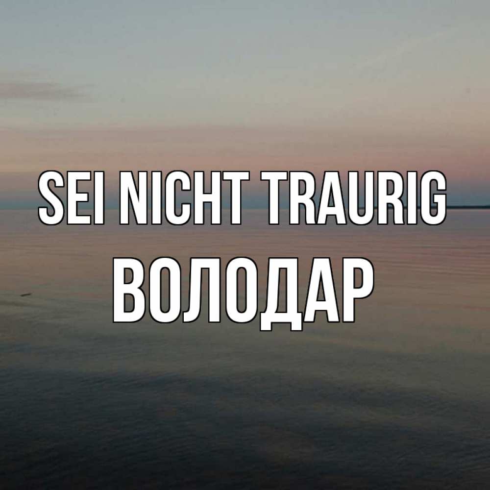 Открытка на каждый день с именем, Володар Sei nicht traurig водная гладь Прикольная открытка с пожеланием онлайн скачать бесплатно 