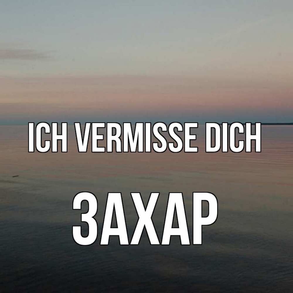 Открытка на каждый день с именем, Захар Ich vermisse dich пусто Прикольная открытка с пожеланием онлайн скачать бесплатно 