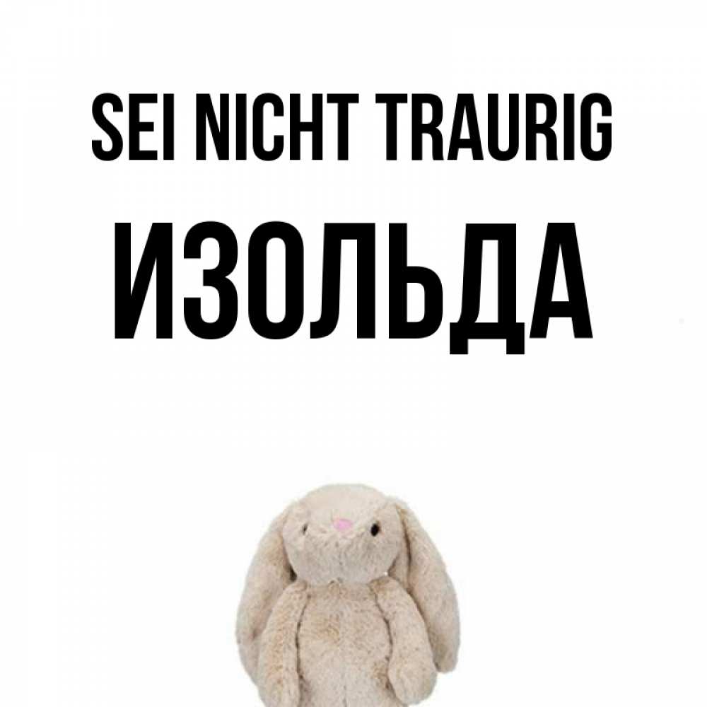 Открытка на каждый день с именем, Изольда Sei nicht traurig детская игрушка зайчика Прикольная открытка с пожеланием онлайн скачать бесплатно 
